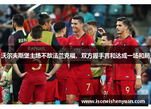 沃尔夫斯堡主场不敌法兰克福，双方握手言和达成一场和局