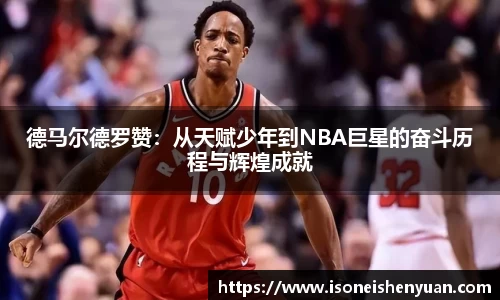 德马尔德罗赞：从天赋少年到NBA巨星的奋斗历程与辉煌成就