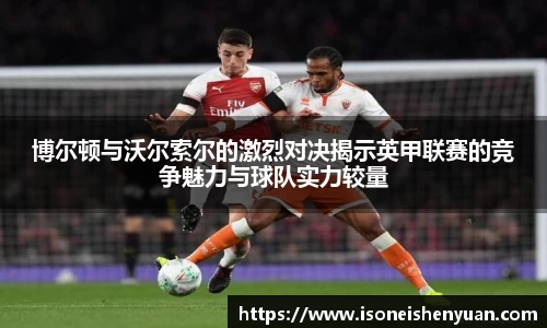 博尔顿与沃尔索尔的激烈对决揭示英甲联赛的竞争魅力与球队实力较量