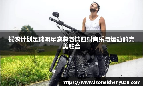 摇滚计划足球明星盛典激情四射音乐与运动的完美融合
