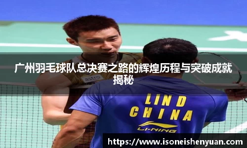 广州羽毛球队总决赛之路的辉煌历程与突破成就揭秘