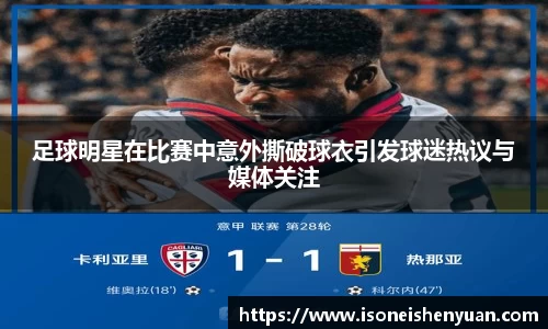 足球明星在比赛中意外撕破球衣引发球迷热议与媒体关注