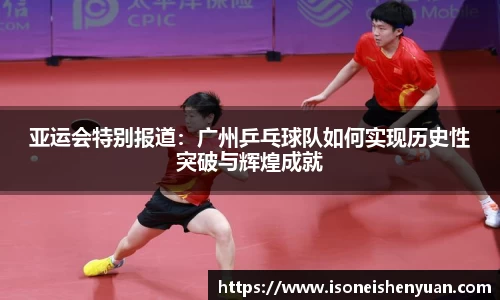 亚运会特别报道：广州乒乓球队如何实现历史性突破与辉煌成就