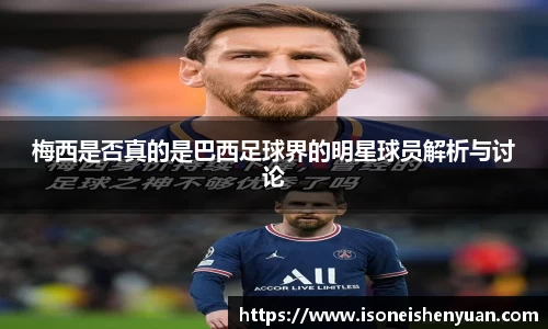 梅西是否真的是巴西足球界的明星球员解析与讨论