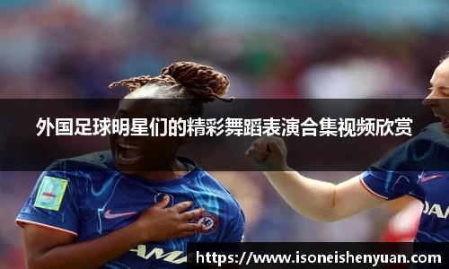 外国足球明星们的精彩舞蹈表演合集视频欣赏