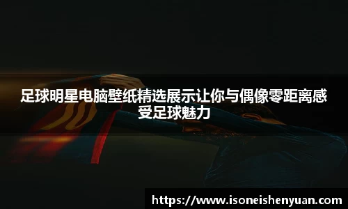 足球明星电脑壁纸精选展示让你与偶像零距离感受足球魅力