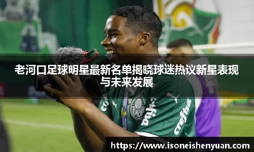老河口足球明星最新名单揭晓球迷热议新星表现与未来发展